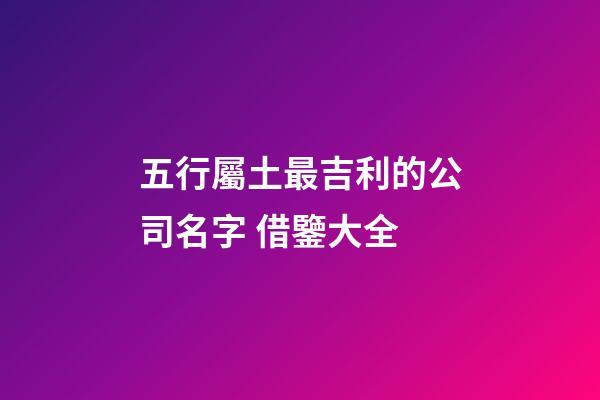 五行屬土最吉利的公司名字 借鑒大全-第1張-公司起名-玄機(jī)派